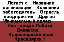 Логист с › Название организации ­ Компания-работодатель › Отрасль предприятия ­ Другое › Минимальный оклад ­ 1 - Все города Работа » Вакансии   . Красноярский край,Красноярск г.